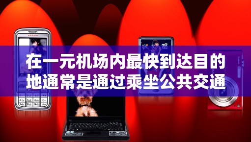在一元机场内最快到达目的地通常是通过乘坐公共交通工具，如地铁、公交或步行。以下是一些通用的建议