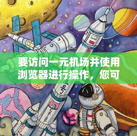 要访问一元机场并使用浏览器进行操作，您可以按照以下步骤进行