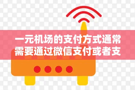 一元机场的支付方式通常需要通过微信支付或者支付宝进行。具体步骤如下