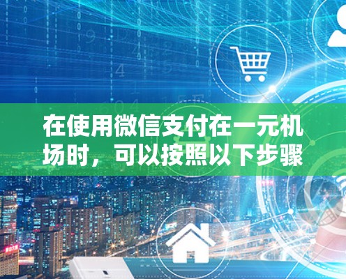 在使用微信支付在一元机场时，可以按照以下步骤操作