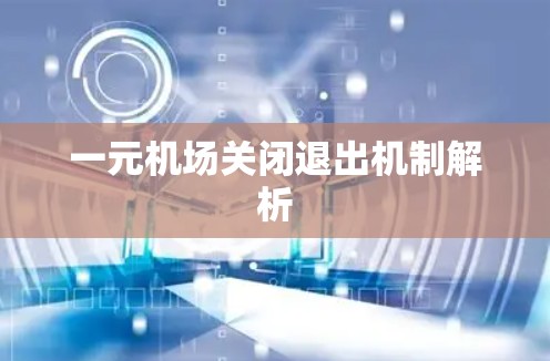 一元机场关闭退出机制解析 一元机场关闭退出机制解析