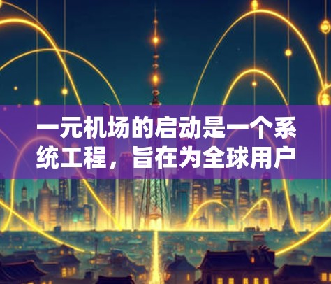 一元机场的启动是一个系统工程，旨在为全球用户提供最便捷的出行选择。以下是一元机场启动的关键步骤和流程