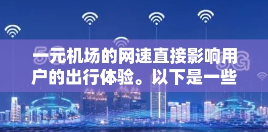 一元机场的网速直接影响用户的出行体验。以下是一些考虑网速的因素