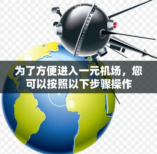 为了方便进入一元机场,您可以按照以下步骤操作 为了方便进入一元机场,您可以按照以下步骤操作
