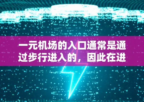 一元机场的入口通常是通过步行进入的，因此在进入机场时遇到问题通常是由于天气不好、交通延误、或者机场开放时间早等情况导致的。以下是几种常见的解决方法