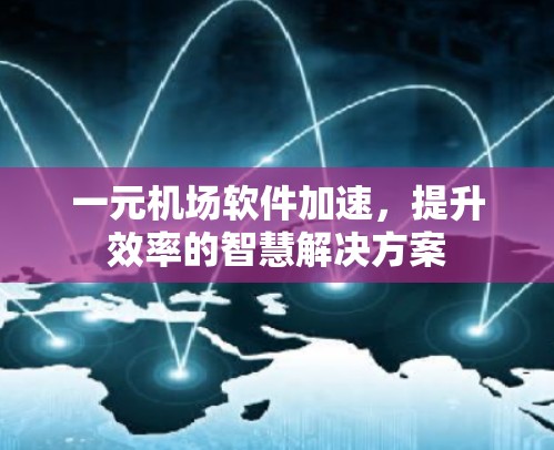 一元机场软件加速，提升效率的智慧解决方案