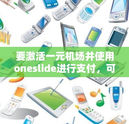 要激活一元机场并使用oneslide进行支付,可以按照以下步骤操作 要激活一元机场并使用oneslide进行支付,可以按照以下步骤操作