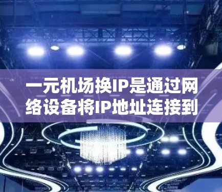 一元机场换IP是通过网络设备将IP地址连接到目标网络的过程，通常需要进入机场的停车场，使用换IP设备连接到目标网络。以下是一个详细的步骤指南