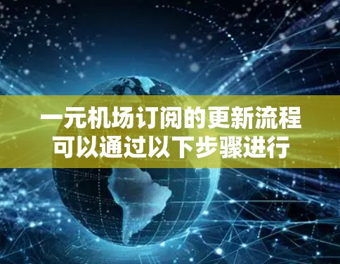 一元机场订阅的更新流程可以通过以下步骤进行
