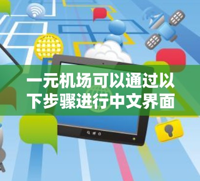 一元机场可以通过以下步骤进行中文界面的修改