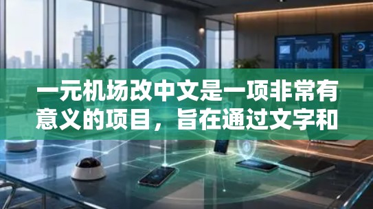 一元机场改中文是一项非常有意义的项目，旨在通过文字和设计的优化提升机场的整体形象和吸引力，同时让游客更容易找到机场。以下是一个关于一元机场改中文的思考过程和一些关键点