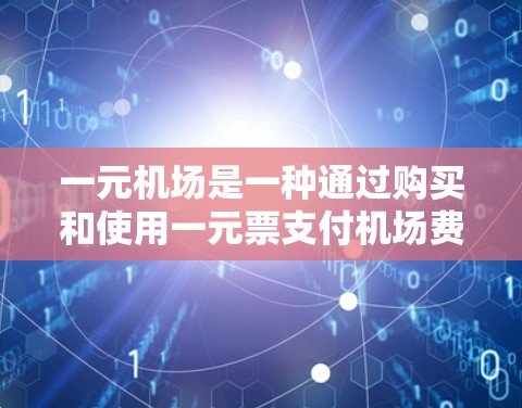 一元机场是一种通过购买和使用一元票支付机场费用的方式，通常由航空公司提供。以下是详细的步骤和注意事项