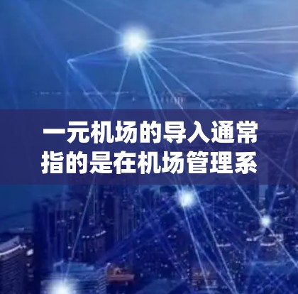 一元机场的导入通常指的是在机场管理系统中进行旅客的登机或出机流程。以下是一些常见的步骤和流程，帮助您顺利进入一元机场并完成登机手续