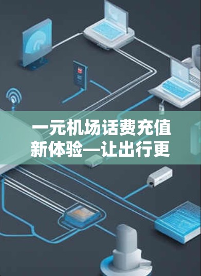 一元机场话费充值新体验—让出行更便捷 一元机场话费充值新体验—让出行更便捷