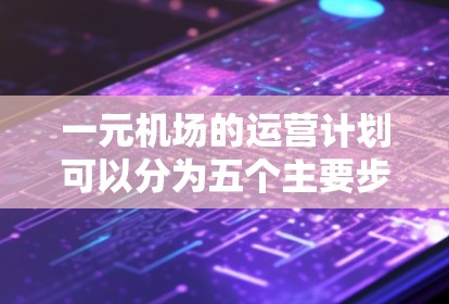 一元机场的运营计划可以分为五个主要步骤，每个步骤都有其具体操作和注意事项