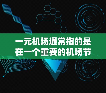 一元机场通常指的是在一个重要的机场节点上，方便游客和行李的换乘和到达目的地。以下是一些可能被考虑的候选机场