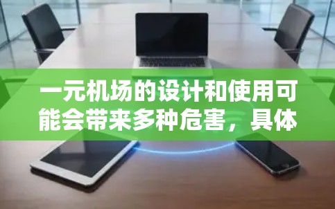 一元机场的设计和使用可能会带来多种危害，具体取决于机场的规划和设计。以下是一些可能的危害