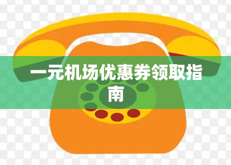 一元机场优惠券领取指南