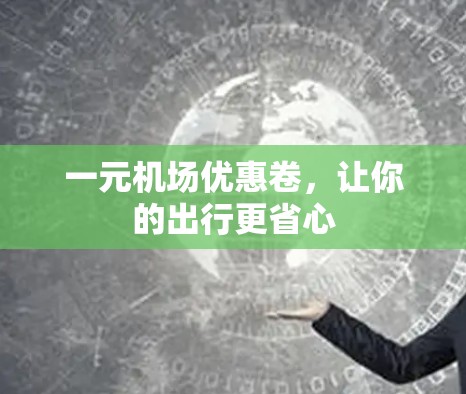 一元机场优惠卷，让你的出行更省心