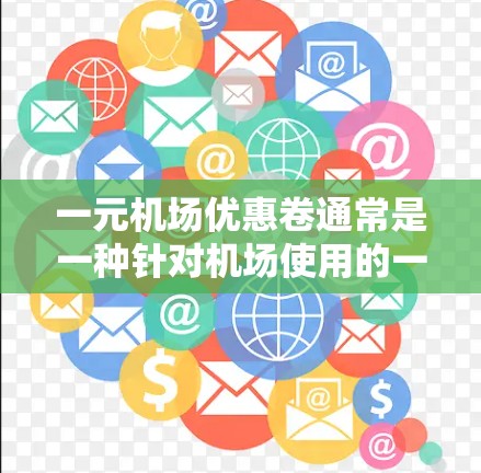 一元机场优惠卷通常是一种针对机场使用的一种积分或优惠券，其具体信息和使用规则可能会因地区和航空公司而有所不同。以下是一些可能的通用信息和建议