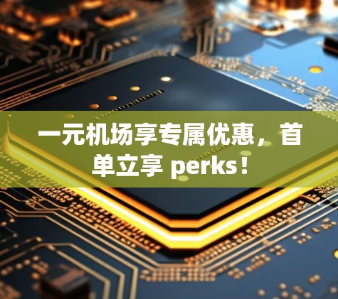 一元机场享专属优惠，首单立享 perks！