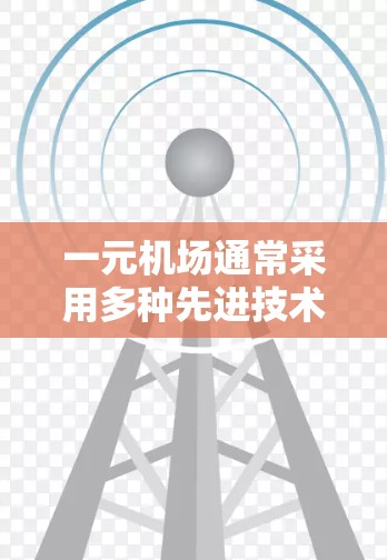 一元机场通常采用多种先进技术以确保光线、信号和设施的高效运作，具体包括