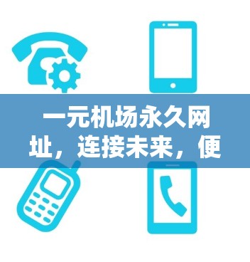 一元机场永久网址，连接未来，便利生活