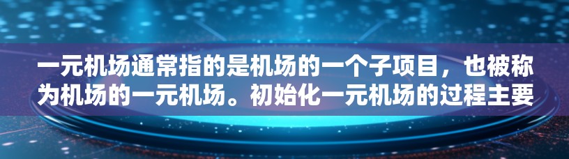 一元机场通常指的是机场的一个子项目，也被称为机场的一元机场。初始化一元机场的过程主要包括以下几个步骤