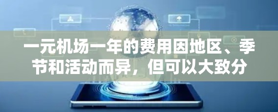 一元机场一年的费用因地区、季节和活动而异，但可以大致分为以下几个部分
