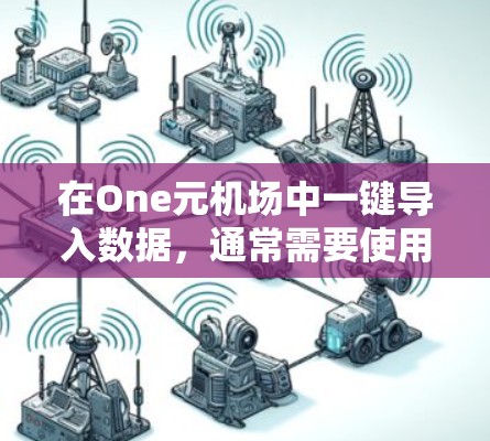 在One元机场中一键导入数据，通常需要使用One元的数据云服务。以下是一些步骤和方法，帮助您轻松完成数据导入