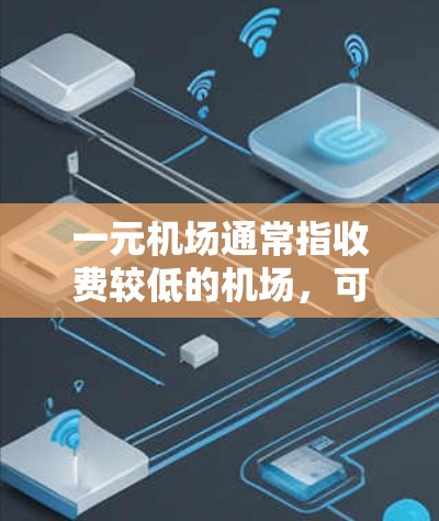 一元机场通常指收费较低的机场，可能会有免费餐饮、购物设施和停车服务。具体收费情况如下