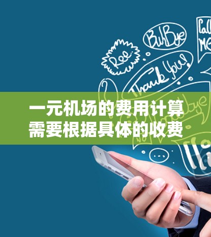 一元机场的费用计算需要根据具体的收费规则和实际情况来确定。以下是一个详细的计算步骤
