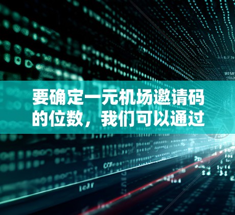 要确定一元机场邀请码的位数，我们可以通过以下步骤来确定