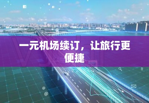 一元机场续订，让旅行更便捷