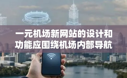 一元机场新网站的设计和功能应围绕机场内部导航和用户需求展开，以提供高效、直观和便捷的用户体验。以下是一元机场新网站的可能设计和功能点