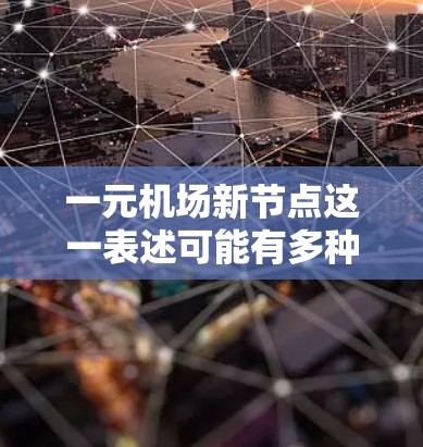 一元机场新节点这一表述可能有多种解读，具体含义取决于上下文。以下是一些可能的解释和信息