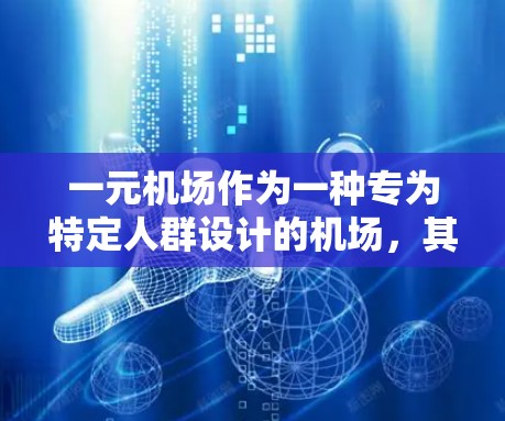 一元机场作为一种专为特定人群设计的机场，其功能和服务有其特定需求。以下是对一元机场是否还能使用的综合分析