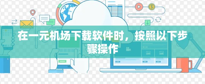 在一元机场下载软件时，按照以下步骤操作