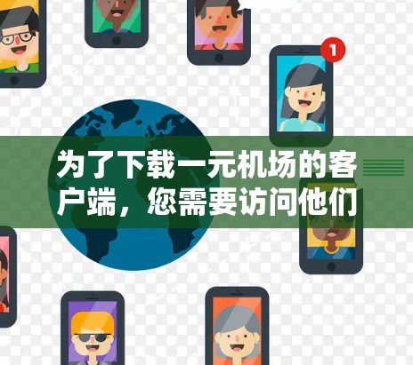 为了下载一元机场的客户端，您需要访问他们的官方网站或应用商店。以下是一些常见的步骤和信息