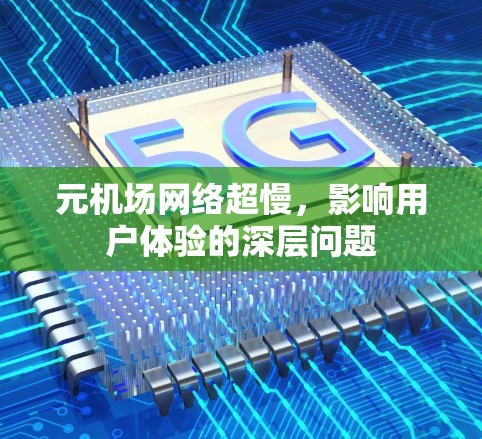 元机场网络超慢,影响用户体验的深层问题 元机场网络超慢,影响用户体验的深层问题