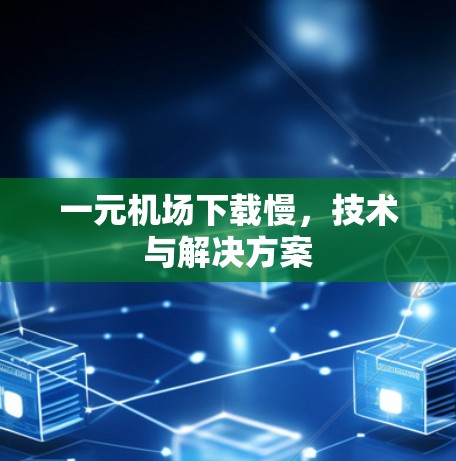 一元机场下载慢，技术与解决方案