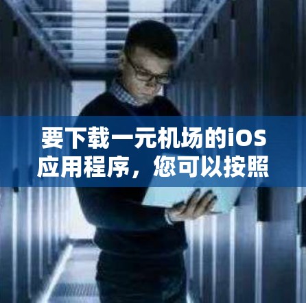 要下载一元机场的iOS应用程序，您可以按照以下步骤进行操作