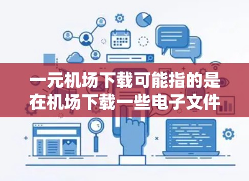 一元机场下载可能指的是在机场下载一些电子文件或软件，或者是在机场系统中进行一次下载操作。以下是一些可能的解释和建议