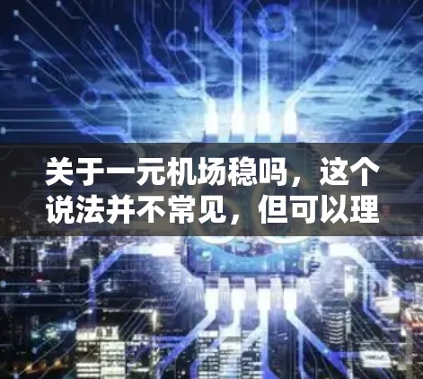 关于一元机场稳吗，这个说法并不常见，但可以理解为票价最便宜的机场或交通最方便的机场。一元机场通常指的是票价最便宜的机场，尽管票价便宜，但可能会有以下几点考虑