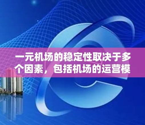 一元机场的稳定性取决于多个因素，包括机场的运营模式、资源配置、客流量以及外部环境等。以下是一元机场稳定性的关键因素