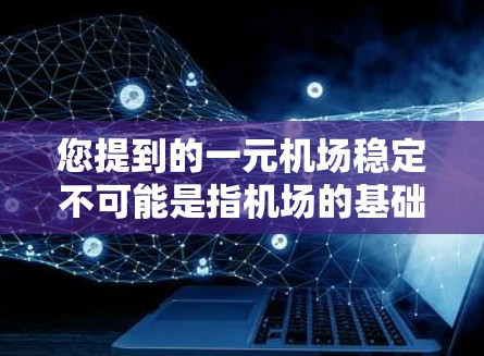 您提到的一元机场稳定不可能是指机场的基础设施、服务质量和管理不稳定性。为了帮助您解决问题，建议您提供更多具体信息，例如
