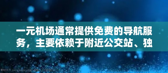 一元机场通常提供免费的导航服务，主要依赖于附近公交站、独立导航网站和独立商店的导航。这些渠道通常免费，但需确保导航准确。以下是一些具体的建议