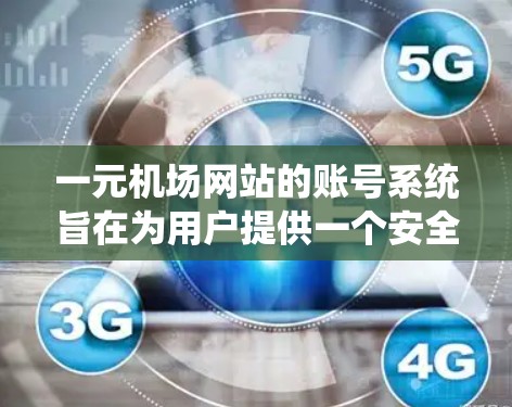一元机场网站的账号系统旨在为用户提供一个安全、便捷的登录和账户管理平台，支持用户管理各自的机场账户。以下是该系统的主要功能和流程