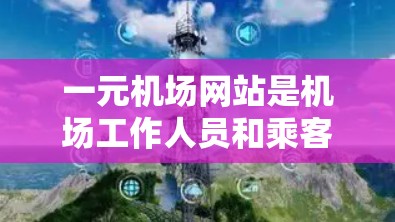 一元机场网站是机场工作人员和乘客之间的重要沟通和操作平台，旨在简化购票、登机和乘车流程，提高效率。以下是该网站的主要功能和结构