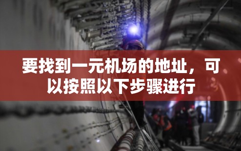 要找到一元机场的地址，可以按照以下步骤进行